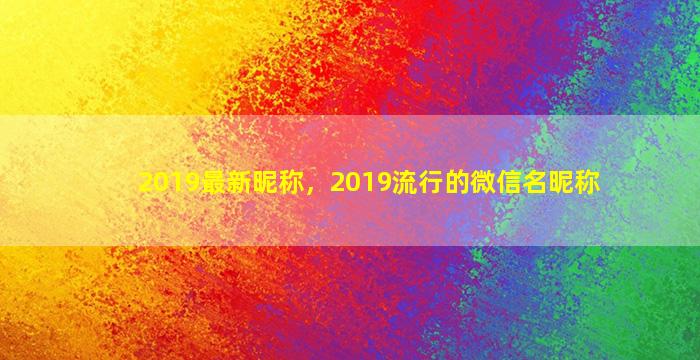 2019最新昵称，2019流行的微信名昵称