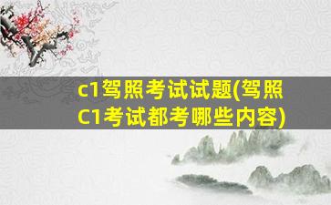 c1驾照考试试题(驾照C1考试都考哪些内容)