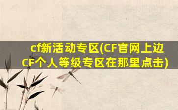 cf新活动专区(CF*上边CF个人等级专区在那里点击)