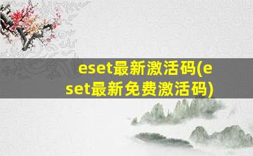 eset最新激活码(eset最新免费激活码)