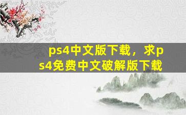 ps4中文版下载，求ps4免费中文*版下载