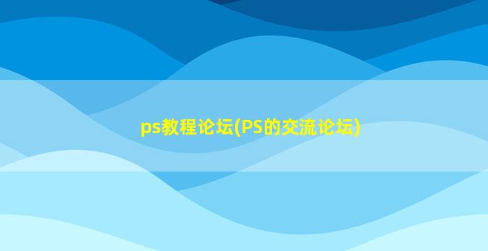 ps教程论坛(PS的交流论坛)