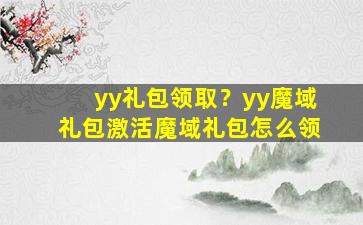 yy礼包领取？yy魔域礼包激活魔域礼包怎么领