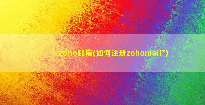 zoho邮箱(如何注册zohomail*)