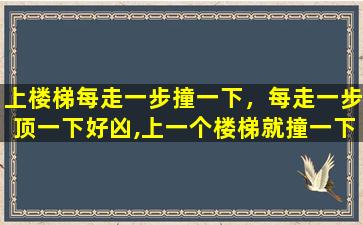 上楼梯每走一步撞一下，每走一步顶一下好凶,上一个楼梯就撞一下(精选80句)