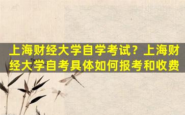上海财经大学自学考试？上海财经大学自考具体如何报考和收费