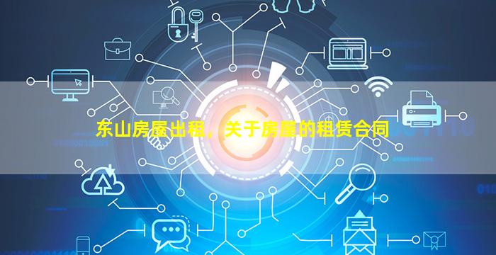 东山房屋出租，关于房屋的租赁合同