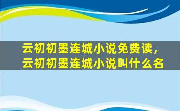 云初初墨连城小说免费读，云初初墨连城小说叫什么名