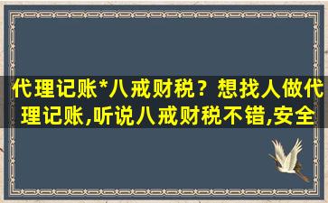 代理记账*八戒财税？想找人做代理记账,听说八戒财税不错,安全吗插图