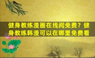 健身教练漫画在线阅免费？健身教练韩漫可以在哪里免费看