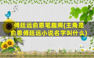 傅廷远俞恩笔趣阁(主角是俞恩傅廷远小说名字叫什么)