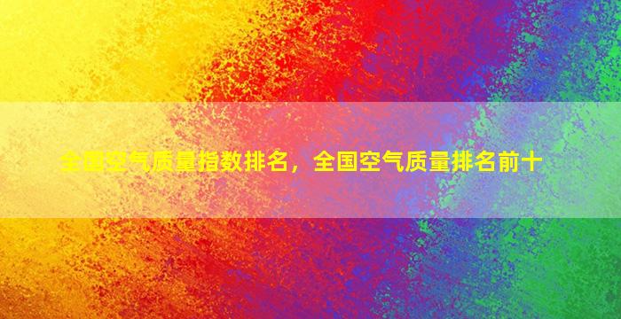 全国空气质量指数排名，全国空气质量排名前十