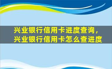 兴业银行信用卡进度查询，兴业银行信用卡怎么查进度