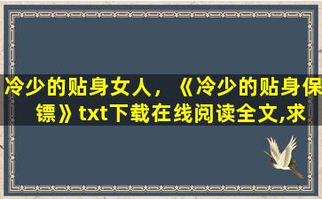 冷少的贴身女人，《冷少的贴身保镖》txt下载在线阅读全文,求百度网盘云资源