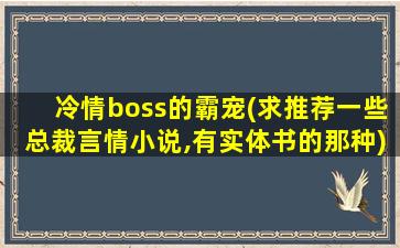 冷情boss的霸宠(求推荐一些总裁言情小说,有实体书的那种)