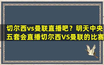 切尔西vs曼联直播吧？明天中央五套会直播切尔西VS曼联的比赛吗