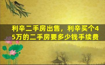 利辛二手房*，利辛买个45万的二手房要*手续费