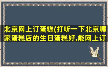 北京网上订蛋糕(打听一下北京哪家蛋糕店的生日蛋糕好,能网上订购的)