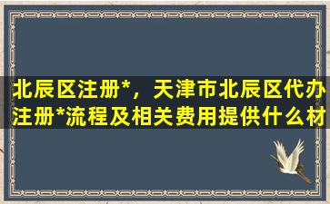 北辰区注册*，天津市北辰区代办注册*流程及相关费用提供什么材料插图