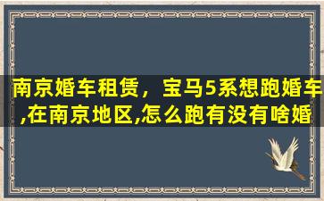 南京婚车租赁，宝马5系想跑婚车,在南京地区,怎么跑有没有啥婚车群啥的
