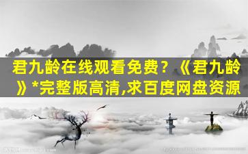 君九龄在线观看免费？《君九龄》*完整版高清,求百度网盘资源插图