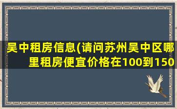 吴中租房信息(请问苏州吴中区哪里租房便宜价格在100到150)