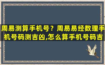 周易测算手机号？周易易经数理手机号码测吉凶,怎么算手机号码吉凶