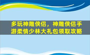 多玩神雕侠侣，神雕侠侣手游柔情少林大礼包领取攻略