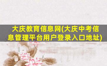 大庆教育信息网(大庆中考信息管理平台用户登录入口地址)