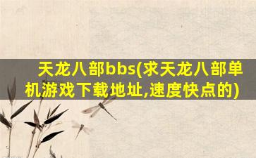天龙八部bbs(求天龙八部单机游戏下载地址,速度快点的)