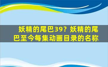 妖精的尾巴39？妖精的尾巴至今每集动画目录的名称