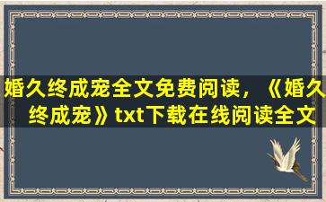 婚久终成宠全文免费阅读，《婚久终成宠》txt下载在线阅读全文,求百度网盘云资源