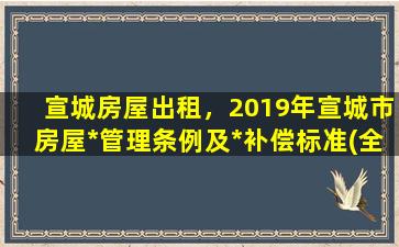 宣城房屋出租，2019年宣城市房屋*管理条例及*补偿标准(全文)