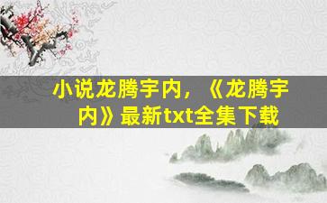 小说龙腾宇内，《龙腾宇内》最新txt全集下载
