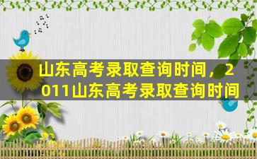 山东高考录取查询时间，2011山东高考录取查询时间