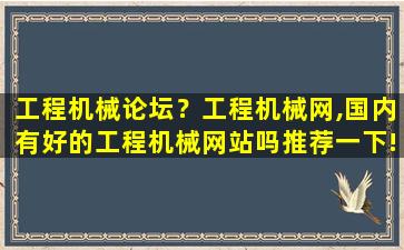 工程机械论坛？工程机械网,国内有好的工程机械网站吗推荐一下!