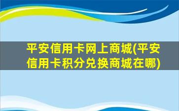 平安信用卡网上商城(平安信用卡积分兑换商城在哪)
