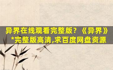 异界在线观看完整版？《异界》*完整版高清,求百度网盘资源