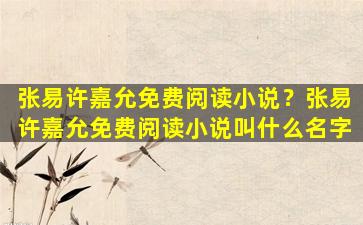 张易许嘉允免费阅读小说？张易许嘉允免费阅读小说叫什么名字