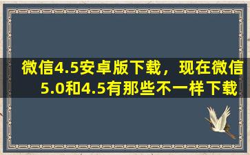 微信4.5安卓版下载，现在微信5.0和4.5有那些不一样下载需要收钱吗