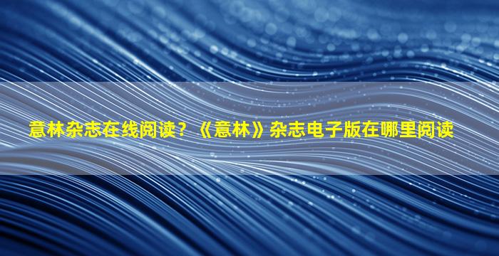 意林杂志在线阅读？《意林》杂志电子版在哪里阅读