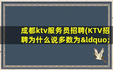 成都ktv服务员招聘(KTV招聘为什么说多数为“骗局”)