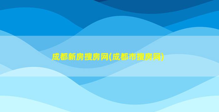 成都新房搜房网(成都市搜房网)