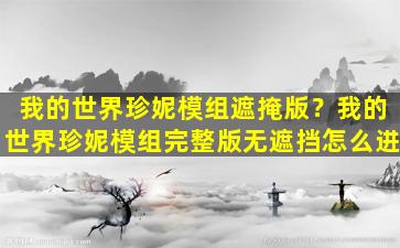 我的世界珍妮模组遮掩版？我的世界珍妮模组完整版无遮挡怎么进
