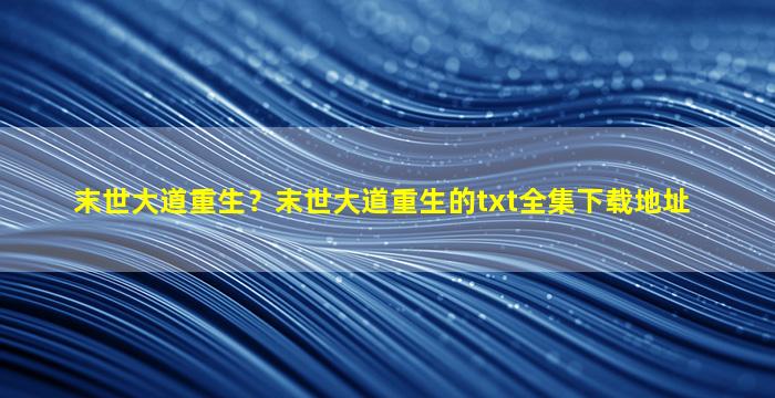 末世大道重生？末世大道重生的txt全集下载地址