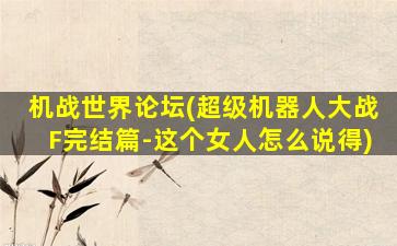 机战世界论坛(超级机器人大战F完结篇-这个女人怎么说得)