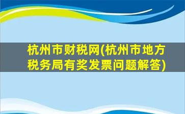 杭州市财税网(杭州市地方税务局有奖发票问题解答)