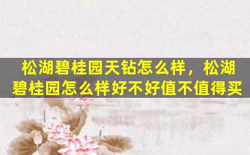 松湖碧桂园天钻怎么样，松湖碧桂园怎么样好不好值不值得买