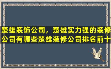 楚雄装饰*，楚雄实力强的装修*有哪些楚雄装修*排名前十名