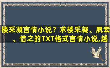 楼采凝言情小说？求楼采凝、夙云、惜之的TXT格式言情小说,越全越好